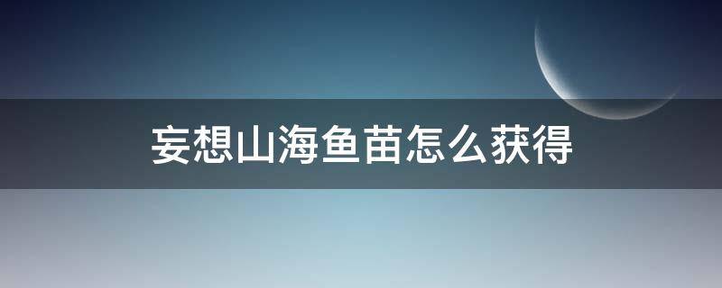 妄想山海鱼苗怎么获得 妄想山海鱼苗怎么弄?