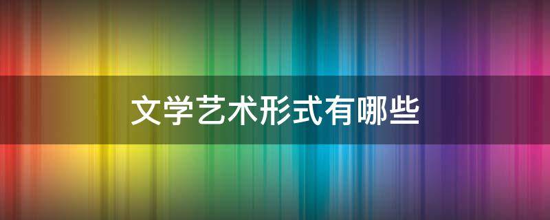 文学艺术形式有哪些 我喜爱的文学艺术形式普通话三分钟