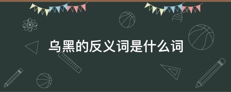 乌黑的反义词是什么词（乌黑的反义词义词）