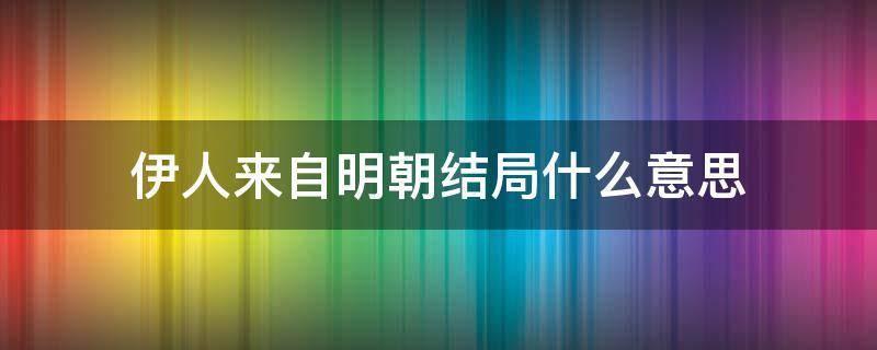 伊人来自明朝结局什么意思（伊人来自明朝 小说）