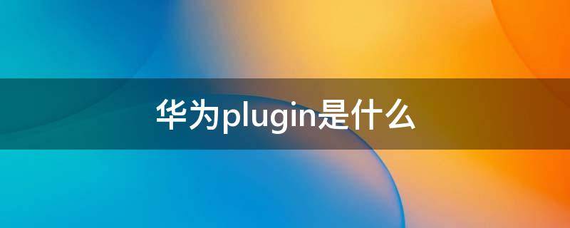 华为plugin是什么 华为pl是啥