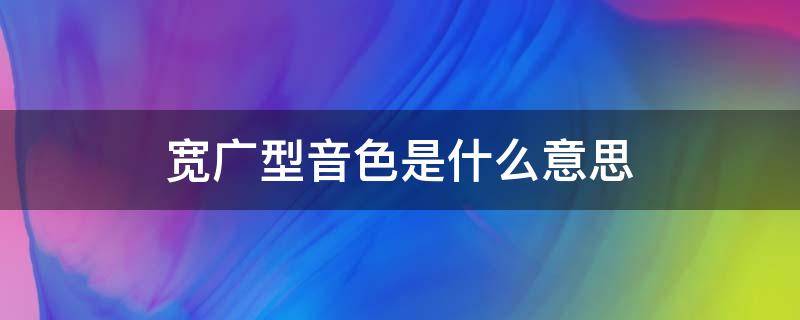 宽广型音色是什么意思（声音宽广的意思）