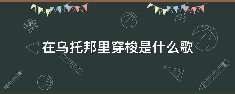 在乌托邦里穿梭是什么歌（在乌托邦里穿梭什么意思）