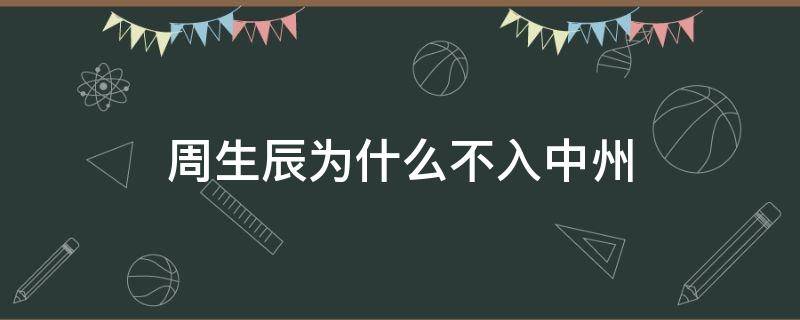 周生辰为什么不入中州 周生辰为什么不踏入中州