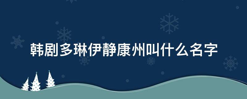 韩剧多琳伊静康州叫什么名字（多琳伊静韩国电视剧叫什么名字）