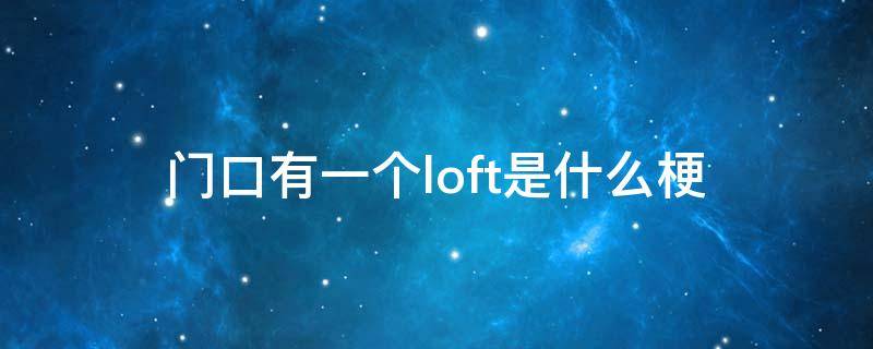 门口有一个loft是什么梗（loft的梗）