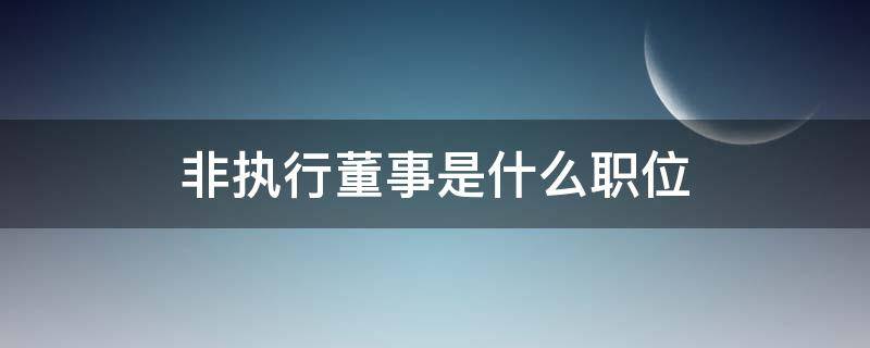 非执行董事是什么职位 非执行董事是什么职务