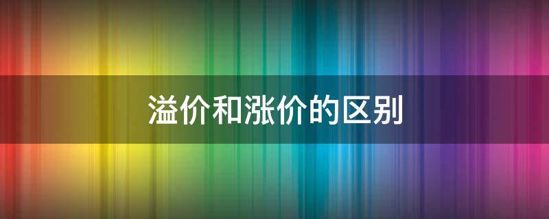 溢价和涨价的区别 溢价和溢价的区别