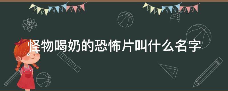 怪物喝奶的恐怖片叫什么名字 怪物喜欢喝奶的恐怖片叫什么名字