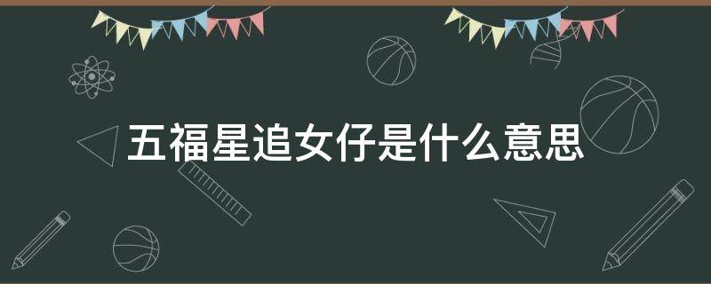 五福星追女仔是什么意思（五福星追女仔简介）