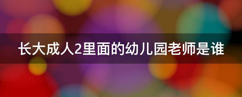 长大成人2里面的幼儿园老师是谁 长大成人 幼儿园老师