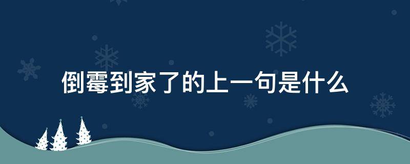 倒霉到家了的上一句是什么 倒霉到家了的意思