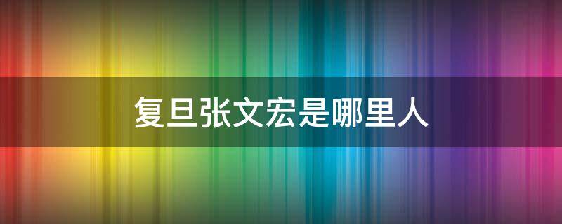 复旦张文宏是哪里人 复旦大学博士生导师张文宏