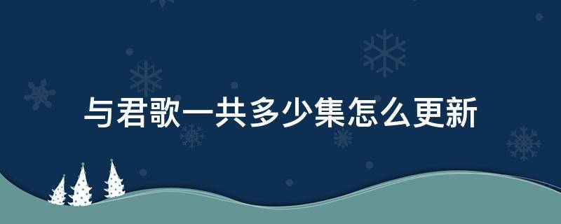 与君歌一共多少集怎么更新 与君歌每周更新几集