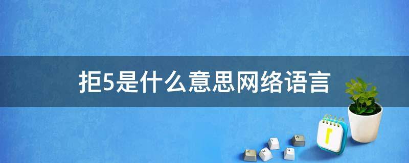 拒5是什么意思网络语言（拒绝是什么意思）