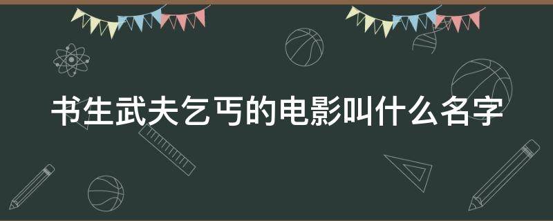 书生武夫乞丐的电影叫什么名字（书生武夫乞丐个个身怀绝技什么电影）