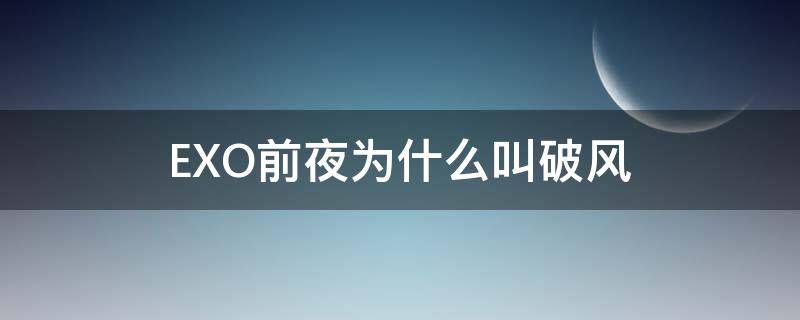 EXO前夜为什么叫破风（exo前夜和破风有什么区别）