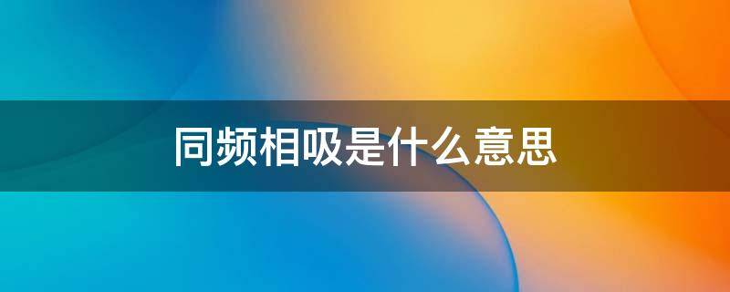 同频相吸是什么意思 同频共振同质相吸什么意思