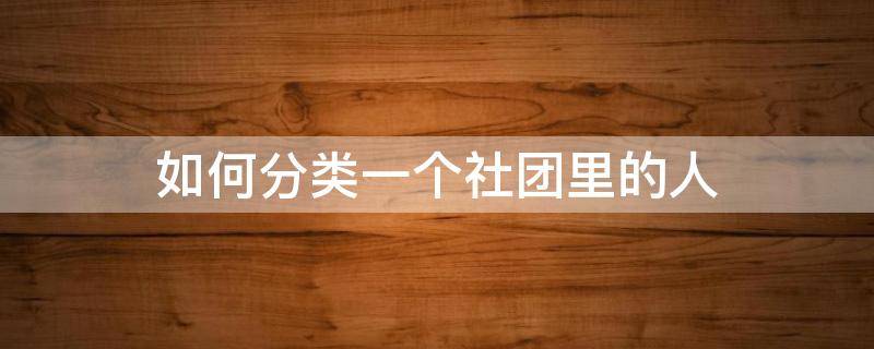 如何分类一个社团里的人（社团分类有哪些）