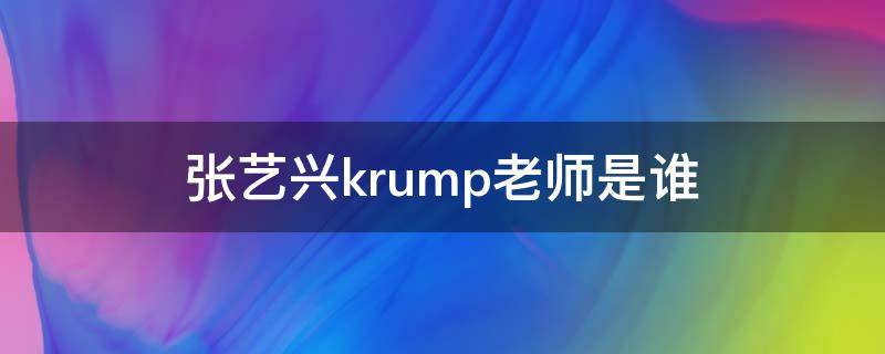 张艺兴krump老师是谁 张艺兴学krump