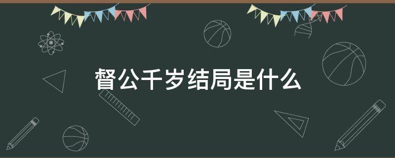 督公千岁结局是什么（督公千岁结局什么意思）