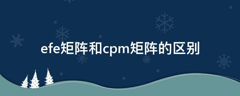 efe矩阵和cpm矩阵的区别（efe矩阵取值范围）