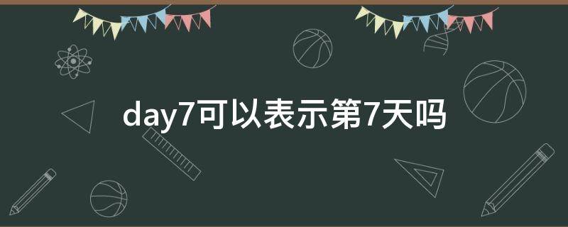 day7可以表示第7天吗 day-7