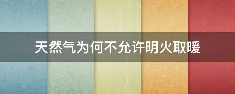 天然气为何不允许明火取暖 天然气取暖为什么不热