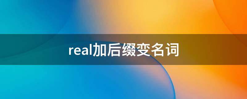 real加后缀变名词 real改为副词