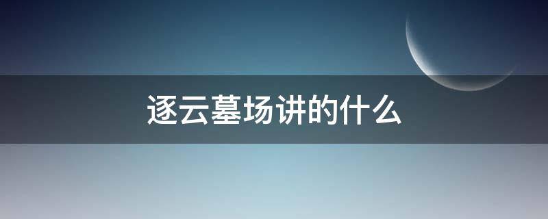 逐云墓场讲的什么 逐云墓场原型