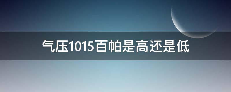 气压1015百帕是高还是低（气压1010百帕是高是低）