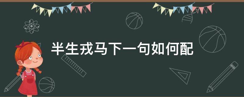 半生戎马下一句如何配 戎马一生下一句如何配