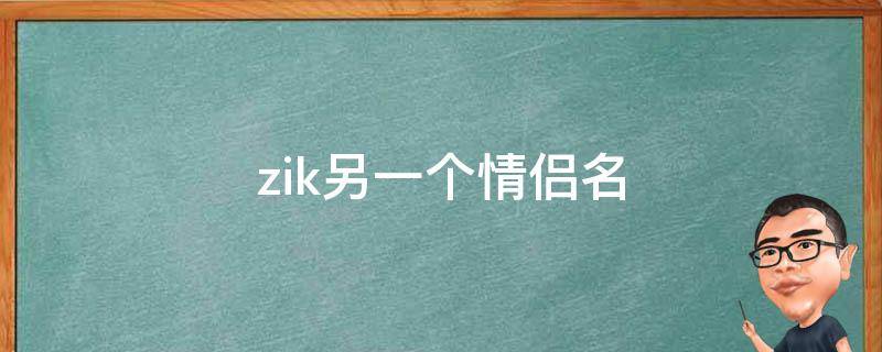 zik另一个情侣名（zikt是不是情侣网名）