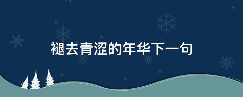 褪去青涩的年华下一句 褪去了青涩的年华