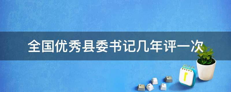 全国优秀县委书记几年评一次（5年后全国再评优秀县委书记）