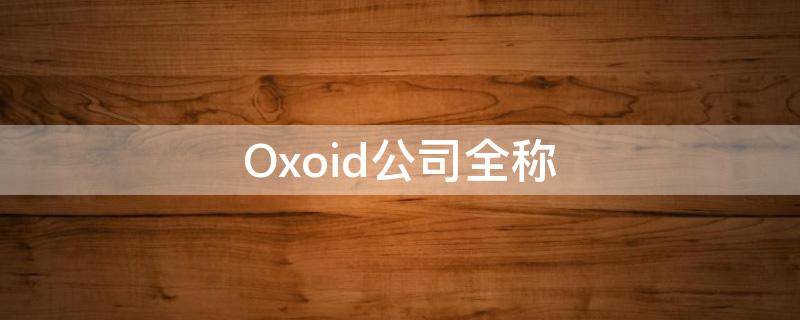 Oxoid公司全称 oxoid中文公司名称