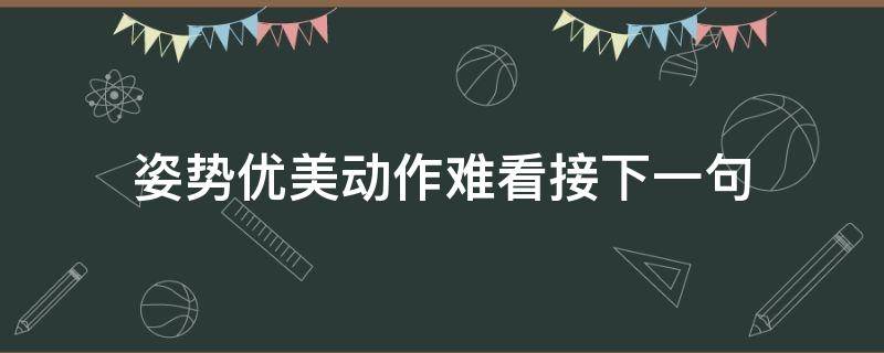 姿势优美动作难看接下一句 姿势优雅下一句