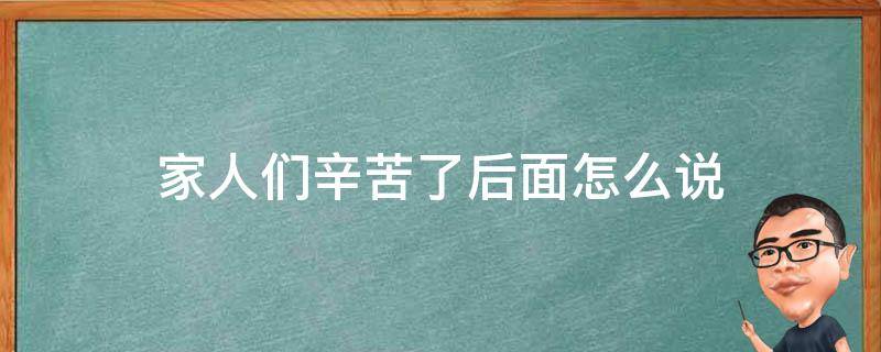 家人们辛苦了后面怎么说 跟家人说辛苦了