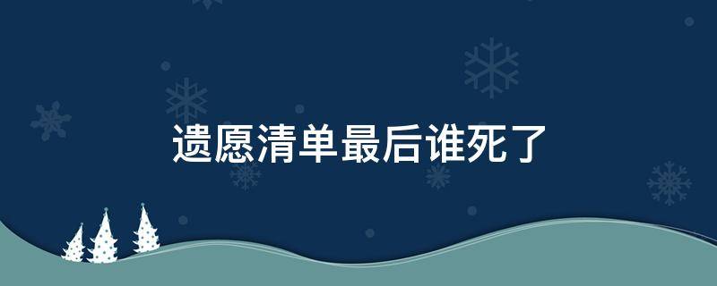 遗愿清单最后谁死了 遗愿清单谁先死的