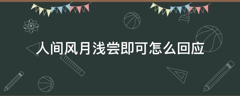 人间风月浅尝即可怎么回应（人间风月浅尝即止意思）