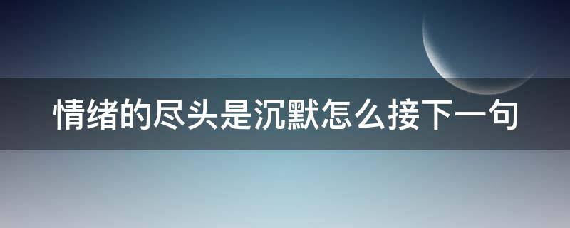 情绪的尽头是沉默怎么接下一句 情绪到了尽头是沉默下一句