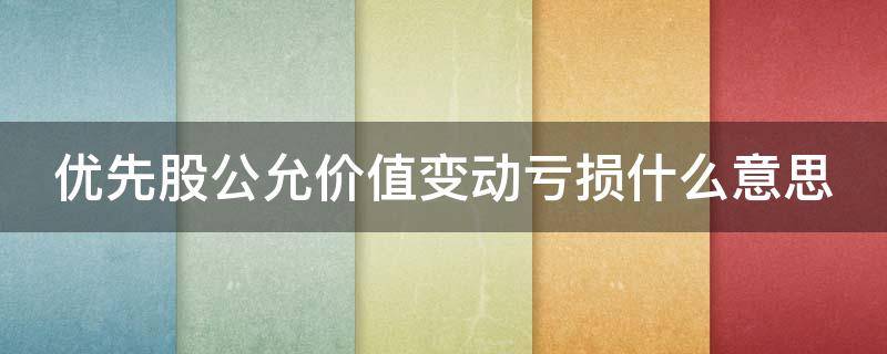 优先股公允价值变动亏损什么意思 优先股的公允价值亏损