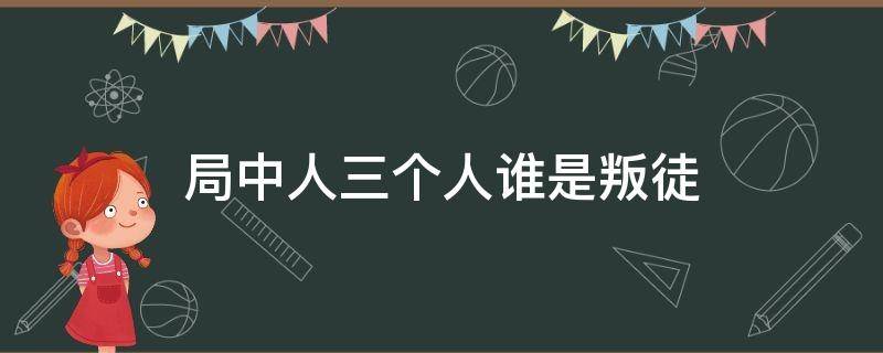 局中人三个人谁是叛徒 局中人三个人哪个是叛徒