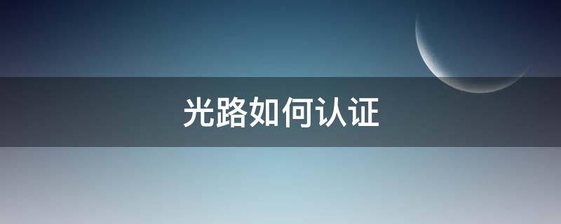 光路如何认证（光路认证初始状态）