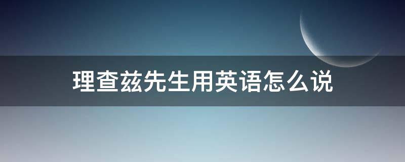 理查兹先生用英语怎么说 理查兹先生用英语怎么读音