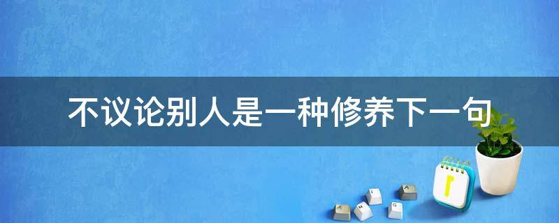 不议论别人是一种修养下一句 不议论别人是一种修养下一句我们要学会