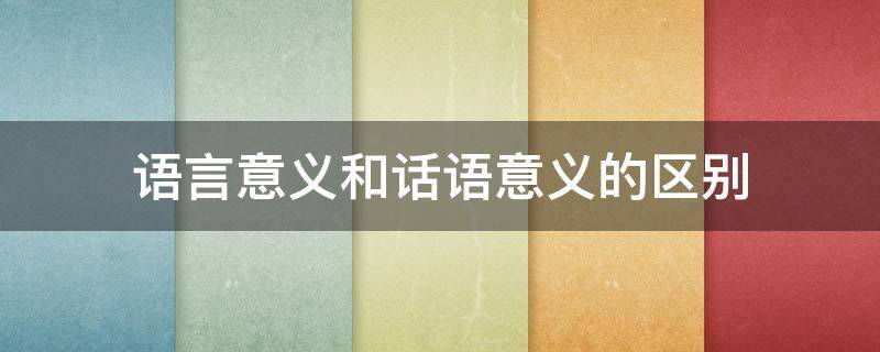 语言意义和话语意义的区别 语言的意义和言语的意义区别