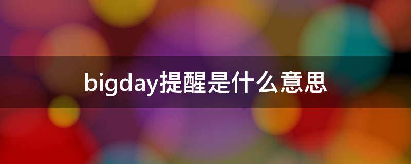 bigday提醒是什么意思（big day提醒是什么意思）