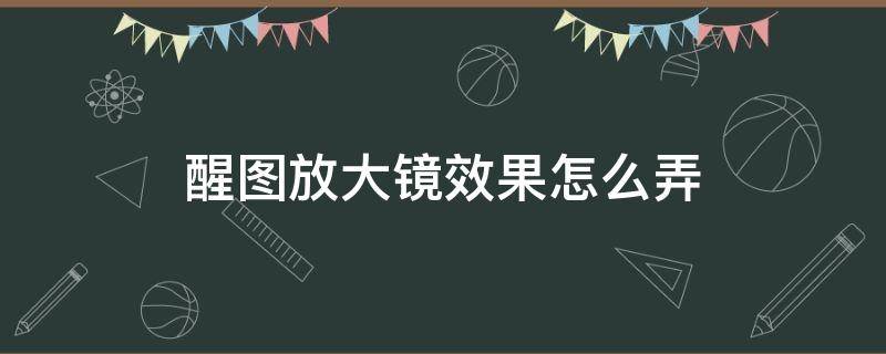 醒图放大镜效果怎么弄 醒图放大镜怎么搞