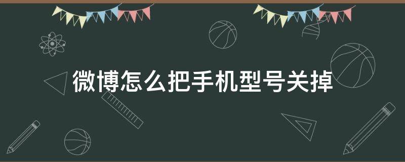 微博怎么把手机型号关掉（微博里怎么关掉手机型号）